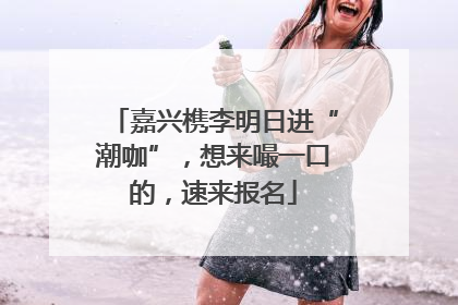 嘉兴槜李明日进“潮咖”，想来嘬一口的，速来报名