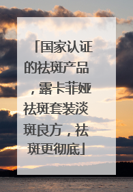 国家认证的祛斑产品，露卡菲娅祛斑套装淡斑良方，祛斑更彻底