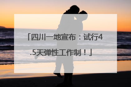 四川一地宣布：试行4.5天弹性工作制！