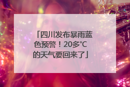 四川发布暴雨蓝色预警！20多℃的天气要回来了
