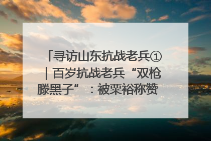 寻访山东抗战老兵①｜百岁抗战老兵“双枪滕黑子”：被粟裕称赞的“孤胆英雄”