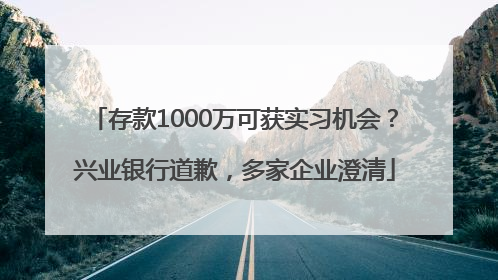 存款1000万可获实习机会？兴业银行道歉，多家企业澄清
