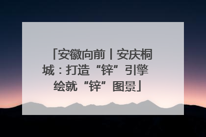 安徽向前丨安庆桐城：打造“锌”引擎 绘就“锌”图景