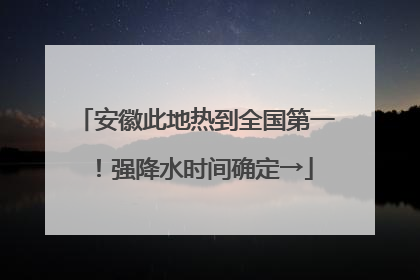 安徽此地热到全国第一！强降水时间确定→