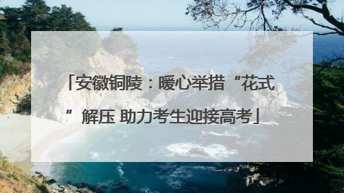 安徽铜陵：暖心举措“花式”解压 助力考生迎接高考