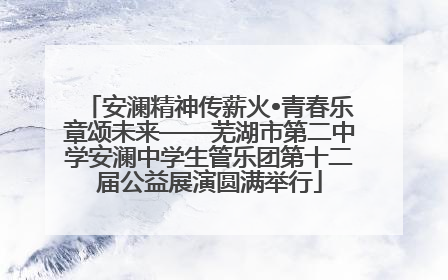 安澜精神传薪火•青春乐章颂未来——芜湖市第二中学安澜中学生管乐团第十二届公益展演圆满举行