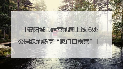 安阳城市露营地图上线 6处公园绿地畅享“家门口露营”