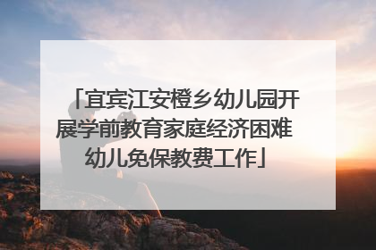 宜宾江安橙乡幼儿园开展学前教育家庭经济困难幼儿免保教费工作