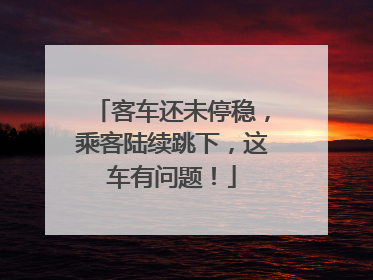 客车还未停稳，乘客陆续跳下，这车有问题！