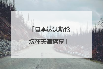 夏季达沃斯论坛在天津落幕