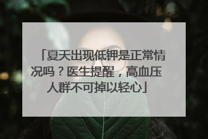 夏天出现低钾是正常情况吗？医生提醒，高血压人群不可掉以轻心