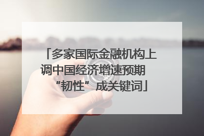 多家国际金融机构上调中国经济增速预期 “韧性”成关键词