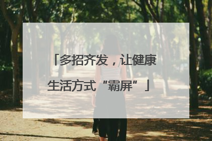 多招齐发，让健康生活方式“霸屏”