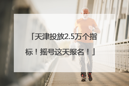 天津投放2.5万个指标！摇号这天报名！