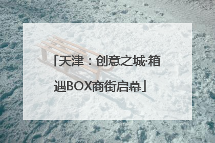 天津：创意之城·箱遇BOX商街启幕