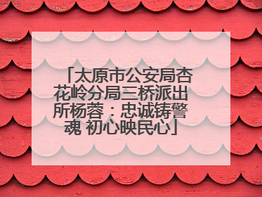 太原市公安局杏花岭分局三桥派出所杨蓉：忠诚铸警魂 初心映民心