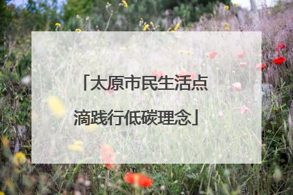 太原市民生活点滴践行低碳理念