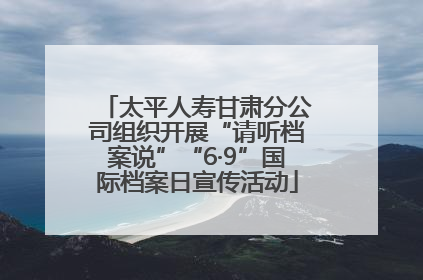 太平人寿甘肃分公司组织开展“请听档案说”“6·9”国际档案日宣传活动