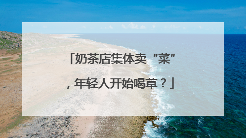 奶茶店集体卖“菜”，年轻人开始喝草？
