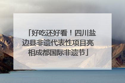 好吃还好看！四川盐边县非遗代表性项目亮相成都国际非遗节