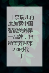 奈瑞儿再度加冕中国智能美养第一品牌，智能美养迎来2.0时代
