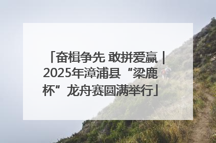 奋楫争先 敢拼爱赢｜2025年漳浦县“梁鹿杯”龙舟赛圆满举行