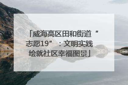 威海高区田和街道“志愿19”：文明实践绘就社区幸福图景