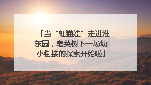 当“虹猫娃”走进淮东园，皂荚树下一场幼小衔接的探索开始啦