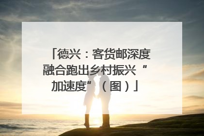 德兴：客货邮深度融合跑出乡村振兴“加速度”（图）