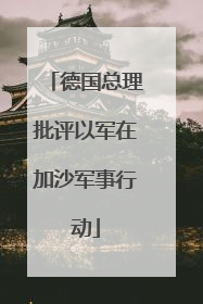德国总理批评以军在加沙军事行动