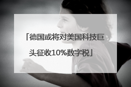 德国或将对美国科技巨头征收10%数字税