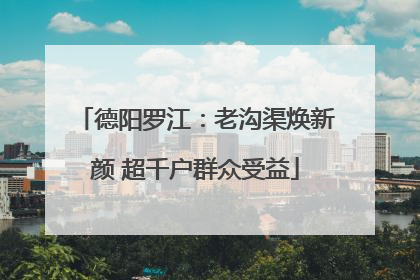 德阳罗江：老沟渠焕新颜 超千户群众受益