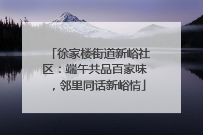 徐家楼街道新峪社区：端午共品百家味，邻里同话新峪情