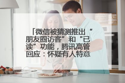 微信被猜测推出“朋友圈访客”和“已读”功能，腾讯高管回应：怀疑有人特意反复翻炒流量