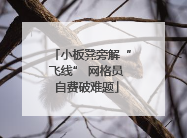 小板凳旁解“飞线” 网格员自费破难题