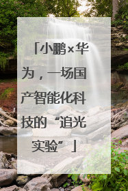 小鹏×华为，一场国产智能化科技的“追光实验”