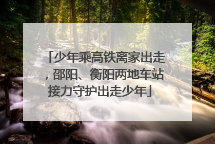 少年乘高铁离家出走，邵阳、衡阳两地车站接力守护出走少年