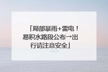 局部暴雨+雷电！易积水路段公布→出行请注意安全