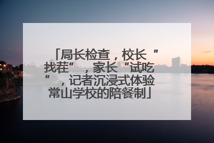 局长检查，校长“找茬”，家长“试吃”，记者沉浸式体验常山学校的陪餐制