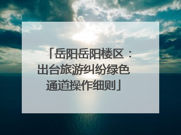 岳阳岳阳楼区：出台旅游纠纷绿色通道操作细则