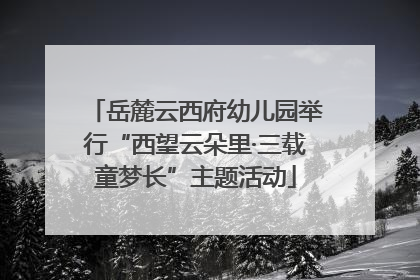 岳麓云西府幼儿园举行“西望云朵里·三载童梦长”主题活动