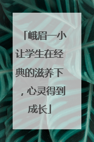 峨眉一小让学生在经典的滋养下，心灵得到成长
