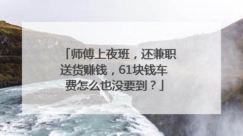 师傅上夜班，还兼职送货赚钱，61块钱车费怎么也没要到？