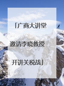 广商大讲堂邀请李晓教授开讲关税战