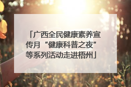 广西全民健康素养宣传月“健康科普之夜”等系列活动走进梧州