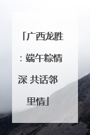 广西龙胜：端午粽情深 共话邻里情