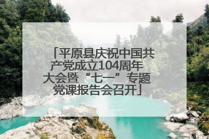 平原县庆祝中国共产党成立104周年大会暨“七一”专题党课报告会召开