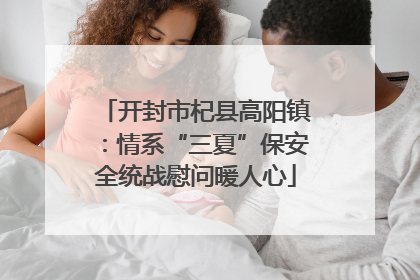 开封市杞县高阳镇：情系“三夏”保安全统战慰问暖人心