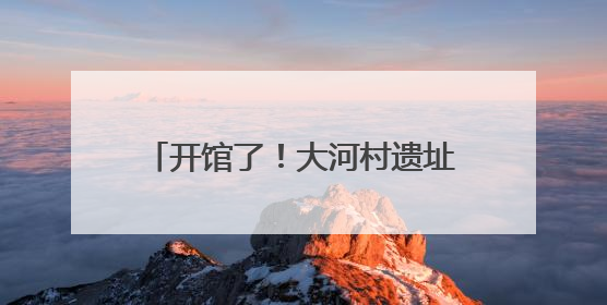 开馆了！大河村遗址博物馆新馆试运行