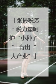 张掖税务：税力量呵护“小种子” 育出“大产业”